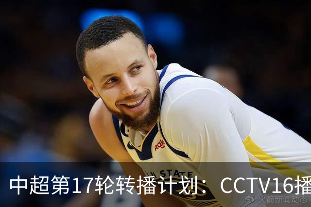 中超第17轮转播计划：CCTV16播国安vs泰山 CCTV5+播申花vs浙江