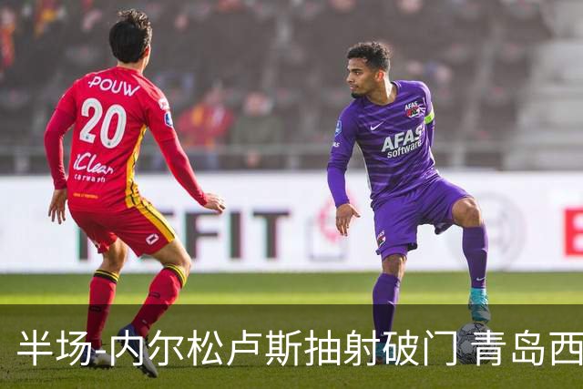 半场-内尔松卢斯抽射破门 青岛西海岸1-0成都