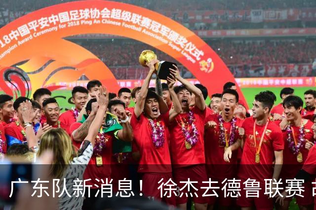 广东队新消息！徐杰去德鲁联赛 胡明轩恢复良好 杜润旺痛失顶薪合同