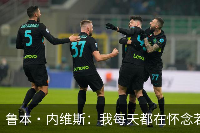 鲁本·内维斯：我每天都在怀念若塔，下一场对西班牙时会争取晋级