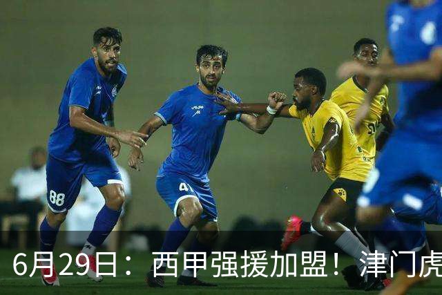 6月29日：西甲强援加盟！津门虎全员齐整兵发重庆，保底1分，再输就危险了